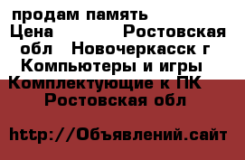 продам память ddr3 16gb › Цена ­ 5 000 - Ростовская обл., Новочеркасск г. Компьютеры и игры » Комплектующие к ПК   . Ростовская обл.